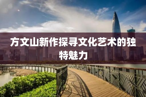 方文山新作探寻文化艺术的独特魅力