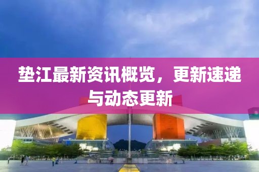 垫江最新资讯概览，更新速递与动态更新