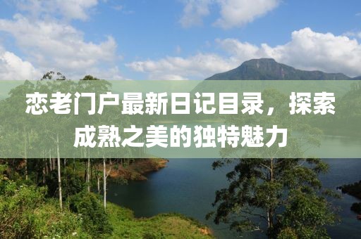 恋老门户最新日记目录，探索成熟之美的独特魅力