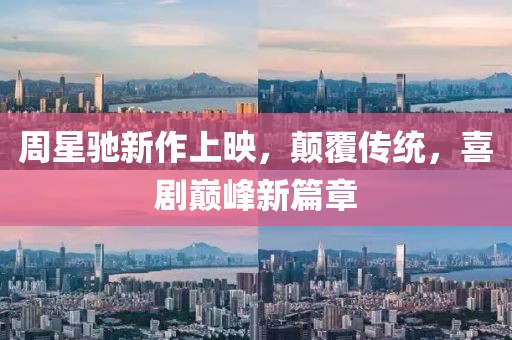 周星驰新作上映，颠覆传统，喜剧巅峰新篇章