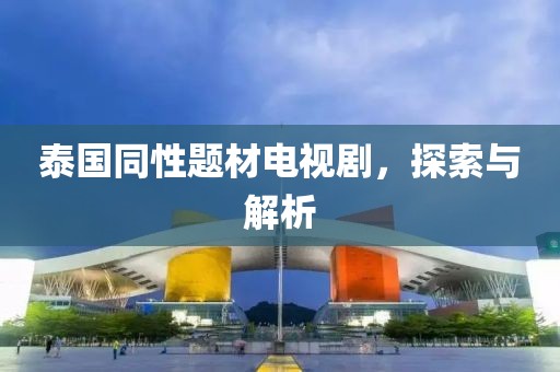 泰国同性题材电视剧，探索与解析