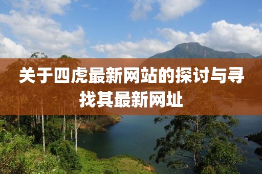 关于四虎最新网站的探讨与寻找其最新网址