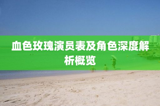 血色玫瑰演员表及角色深度解析概览