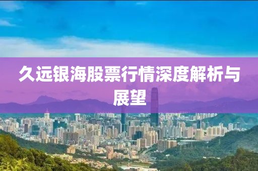久远银海股票行情深度解析与展望