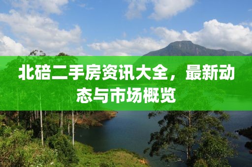 北碚二手房资讯大全，最新动态与市场概览