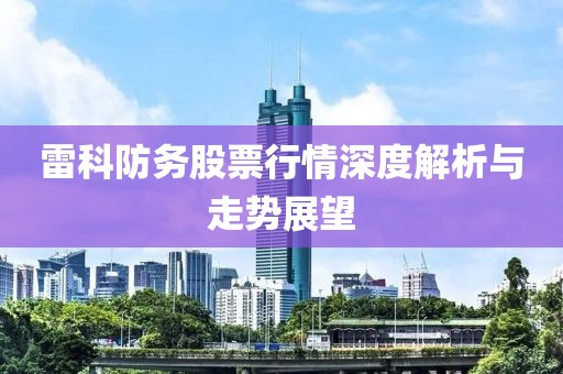 雷科防务股票行情深度解析与走势展望