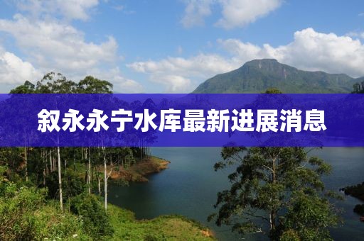 叙永永宁水库最新进展消息