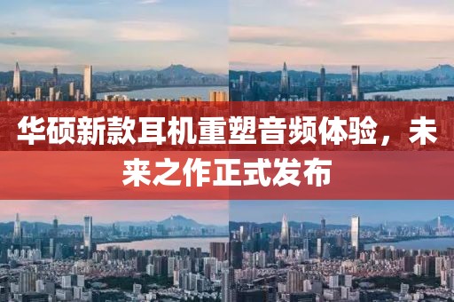 华硕新款耳机重塑音频体验，未来之作正式发布