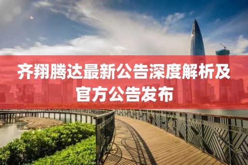 齐翔腾达最新公告深度解析及官方公告发布