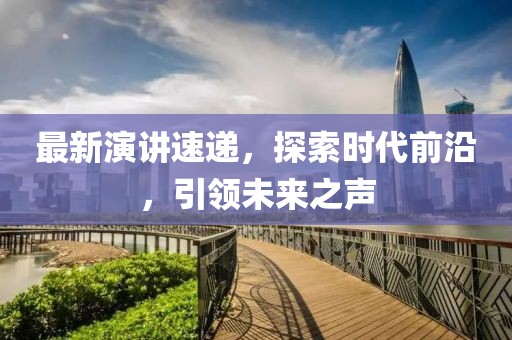 最新演讲速递，探索时代前沿，引领未来之声