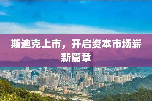 斯迪克上市，开启资本市场崭新篇章