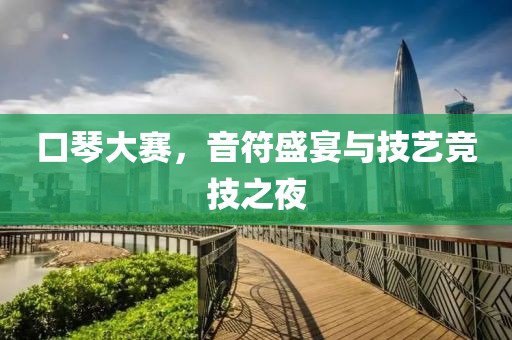 口琴大赛，音符盛宴与技艺竞技之夜