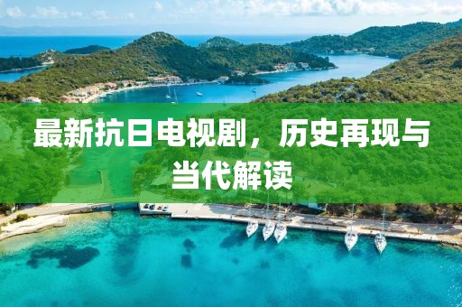 最新抗日电视剧，历史再现与当代解读