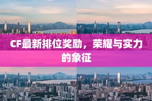 CF最新排位奖励，荣耀与实力的象征