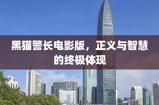 黑猫警长电影版，正义与智慧的终极体现