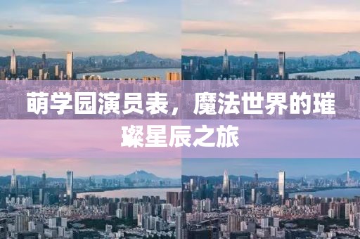 萌学园演员表，魔法世界的璀璨星辰之旅