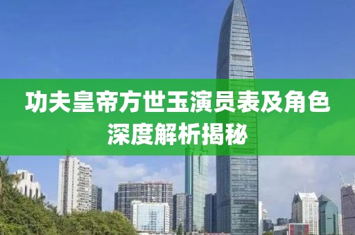 功夫皇帝方世玉演员表及角色深度解析揭秘