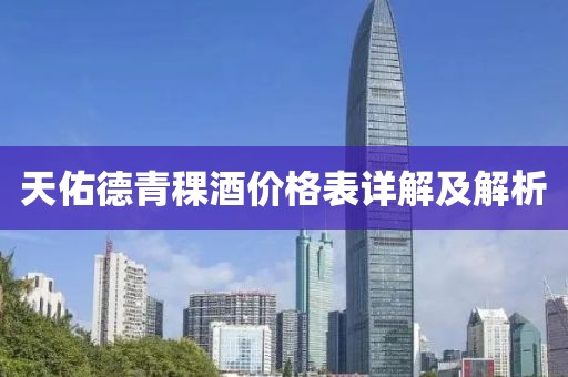 天佑德青稞酒价格表详解及解析