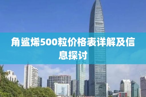 角鲨烯500粒价格表详解及信息探讨