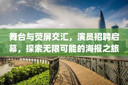 舞台与荧屏交汇，演员招聘启幕，探索无限可能的海报之旅