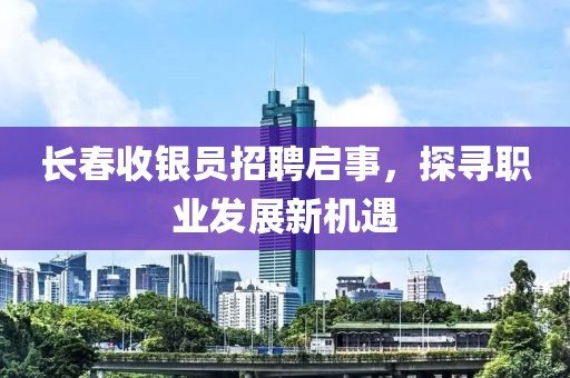 长春收银员招聘启事，探寻职业发展新机遇