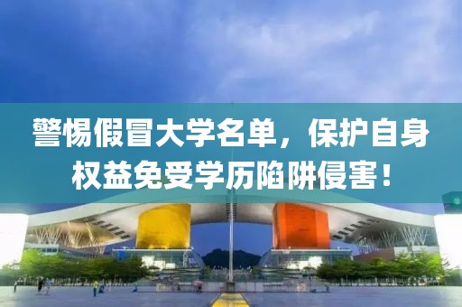 警惕假冒大学名单，保护自身权益免受学历陷阱侵害！