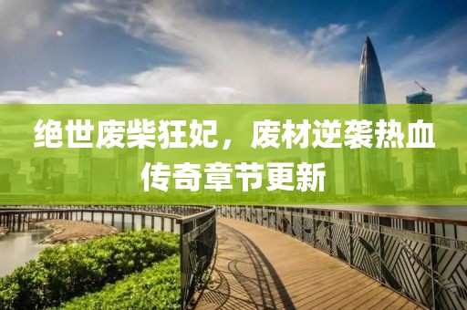 绝世废柴狂妃，废材逆袭热血传奇章节更新