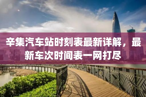 辛集汽车站时刻表最新详解，最新车次时间表一网打尽