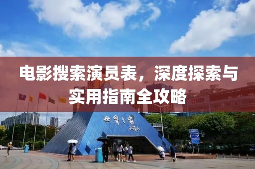 电影搜索演员表，深度探索与实用指南全攻略