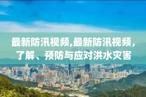 最新防汛视频,最新防汛视频，了解、预防与应对洪水灾害