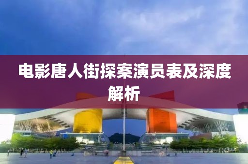 电影唐人街探案演员表及深度解析