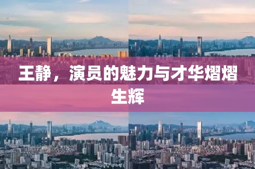 王静，演员的魅力与才华熠熠生辉