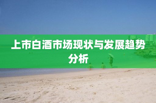 上市白酒市场现状与发展趋势分析