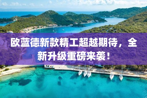 欧蓝德新款精工超越期待，全新升级重磅来袭！
