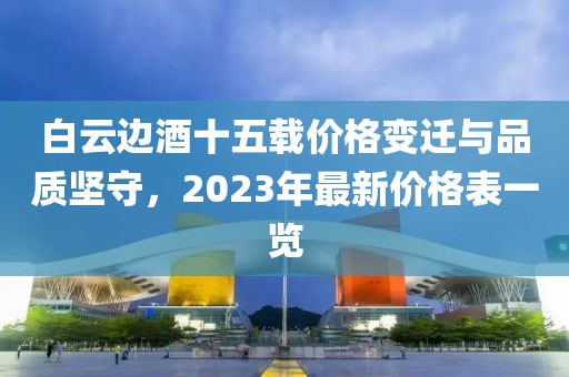 白云边酒十五载价格变迁与品质坚守，2023年最新价格表一览