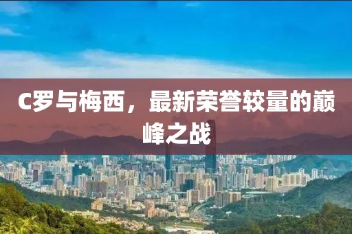 C罗与梅西，最新荣誉较量的巅峰之战