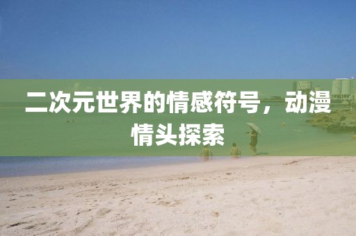 二次元世界的情感符号，动漫情头探索