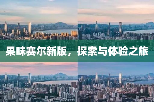 果味赛尔新版，探索与体验之旅