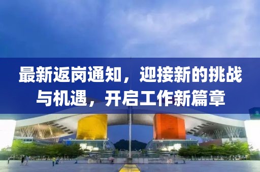 最新返岗通知，迎接新的挑战与机遇，开启工作新篇章