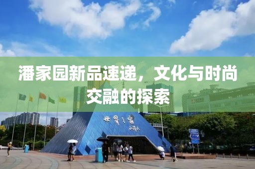 潘家园新品速递，文化与时尚交融的探索