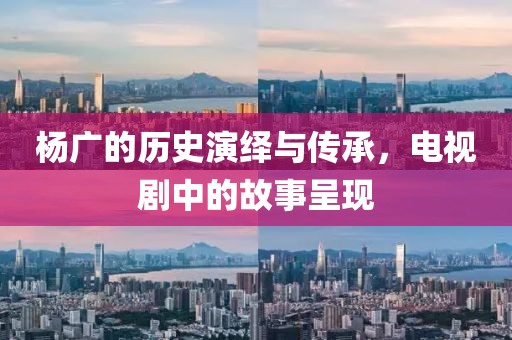 杨广的历史演绎与传承，电视剧中的故事呈现