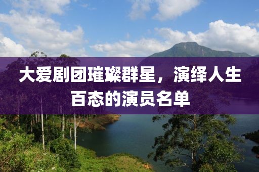 大爱剧团璀璨群星，演绎人生百态的演员名单