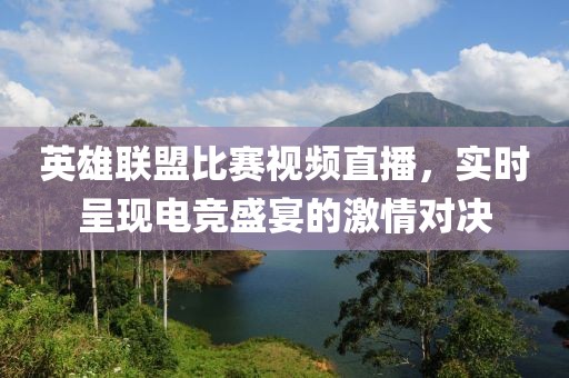 英雄联盟比赛视频直播，实时呈现电竞盛宴的激情对决