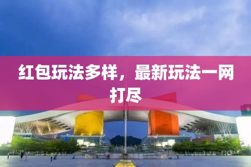 红包玩法多样，最新玩法一网打尽