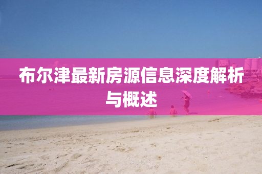 布尔津最新房源信息深度解析与概述