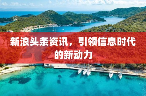 新浪头条资讯，引领信息时代的新动力