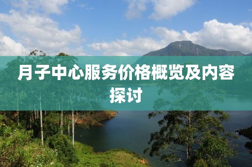 月子中心服务价格概览及内容探讨