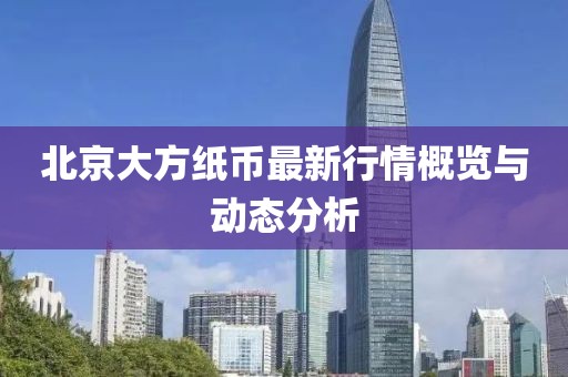 北京大方纸币最新行情概览与动态分析