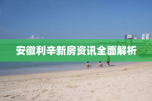 安徽利辛新房资讯全面解析