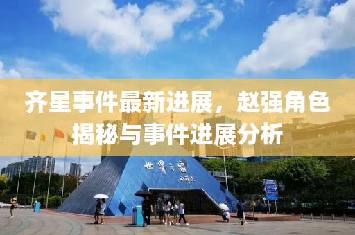 齐星事件最新进展，赵强角色揭秘与事件进展分析